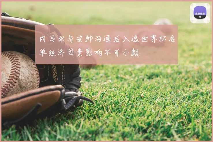 内马尔与安帅沟通后入选世界杯名单经济因素影响不可小觑