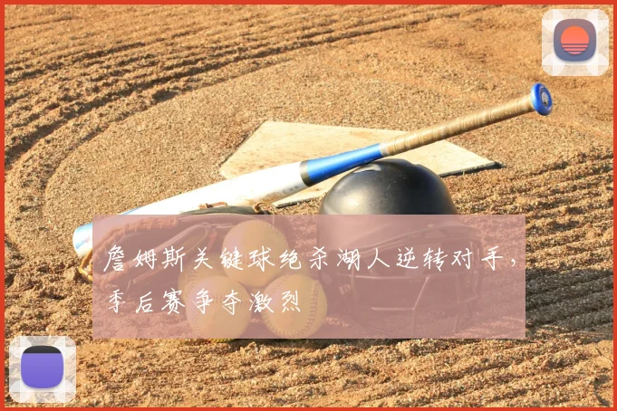 詹姆斯关键球绝杀湖人逆转对手,季后赛争夺激烈