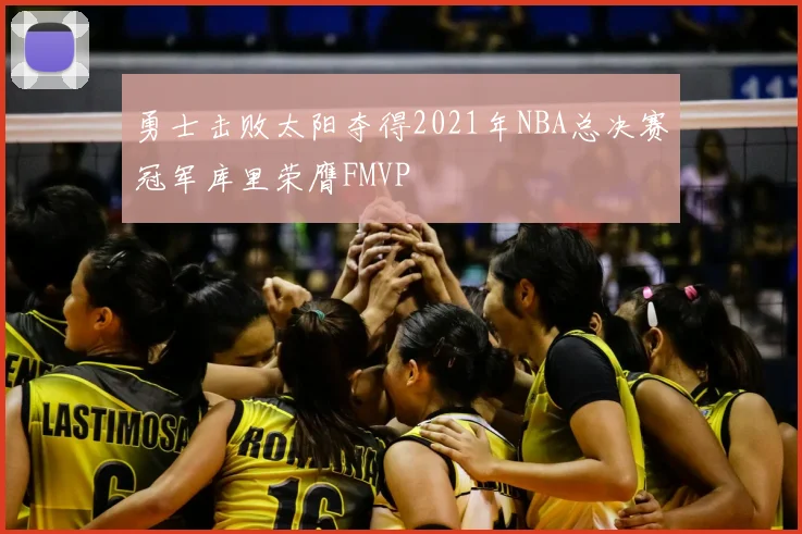 勇士击败太阳夺得2021年NBA总决赛冠军库里荣膺FMVP