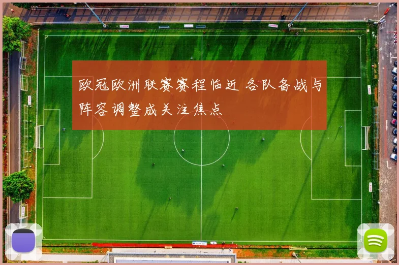 欧冠欧洲联赛赛程临近 各队备战与阵容调整成关注焦点