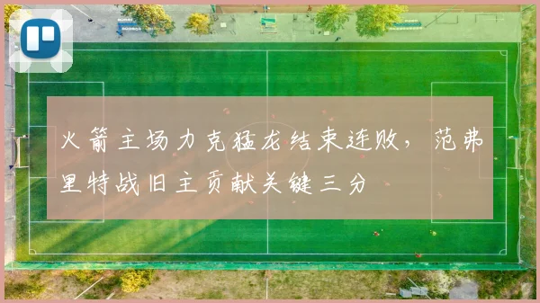 火箭主场力克猛龙结束连败,范弗里特战旧主贡献关键三分