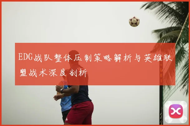 EDG战队整体压制策略解析与英雄联盟战术深度剖析