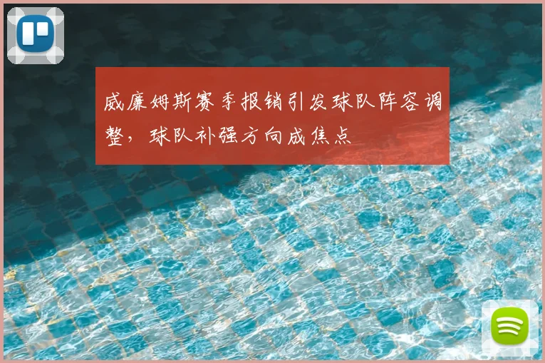 威廉姆斯赛季报销引发球队阵容调整，球队补强方向成焦点