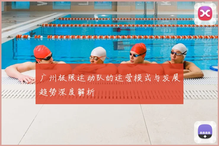 广州极限运动队的运营模式与发展趋势深度解析