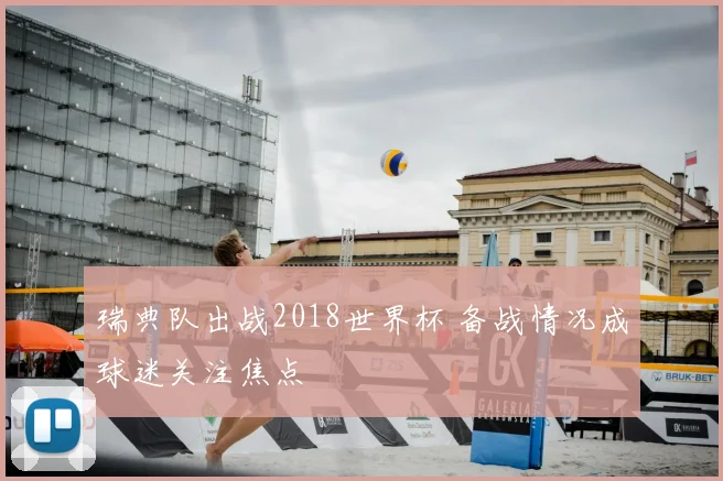 瑞典队出战2018世界杯 备战情况成球迷关注焦点