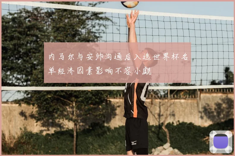 内马尔与安帅沟通后入选世界杯名单经济因素影响不容小觑