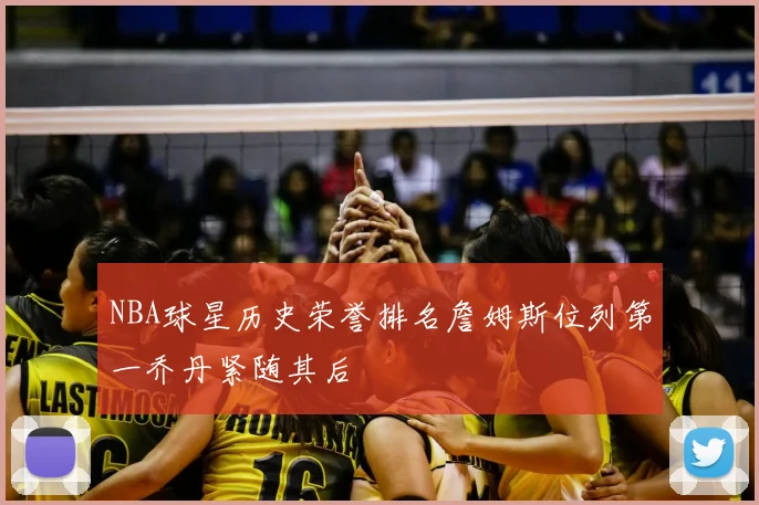 NBA球星历史荣誉排名詹姆斯位列第一乔丹紧随其后