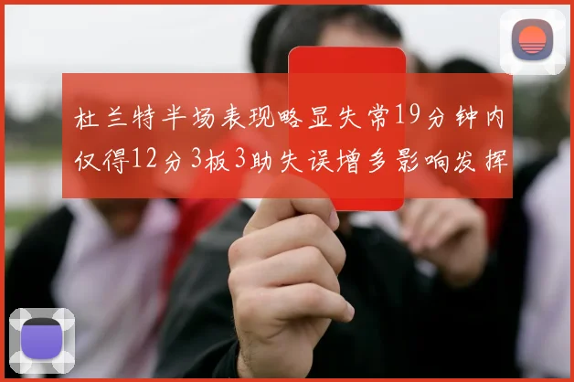 杜兰特半场表现略显失常19分钟内仅得12分3板3助失误增多影响发挥