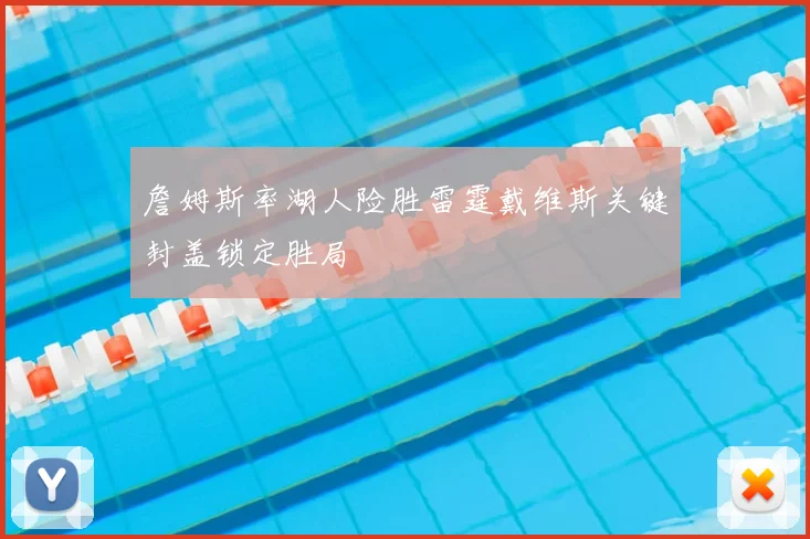 詹姆斯率湖人险胜雷霆戴维斯关键封盖锁定胜局