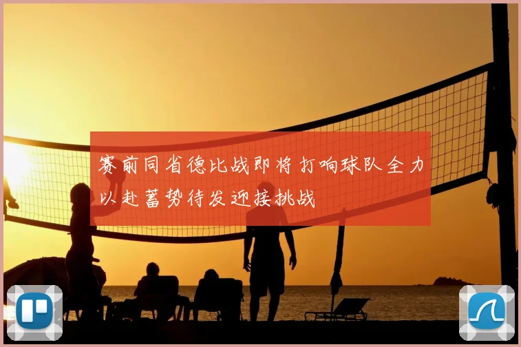 赛前同省德比战即将打响球队全力以赴蓄势待发迎接挑战