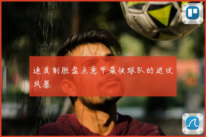 速度制胜盘点意甲最快球队的进攻风暴
